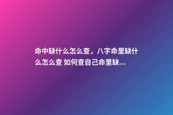 命中缺什么怎么查，八字命里缺什么怎么查 如何查自己命里缺什么，怎么知道自己命里缺什么-第1張-觀點-玄機派